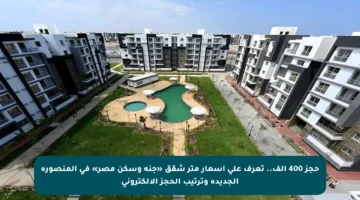 حجز 400 ألف.. تعرف على أسعار متر شقق «جنة وسكن مصر» في المنصورة الجديدة وترتيب الحجز الإلكتروني